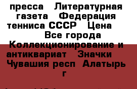 1.2) пресса : Литературная газета - Федерация тенниса СССР › Цена ­ 490 - Все города Коллекционирование и антиквариат » Значки   . Чувашия респ.,Алатырь г.